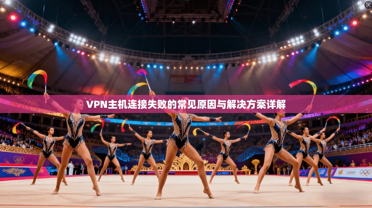 VPN主机连接失败的常见原因与解决方案详解