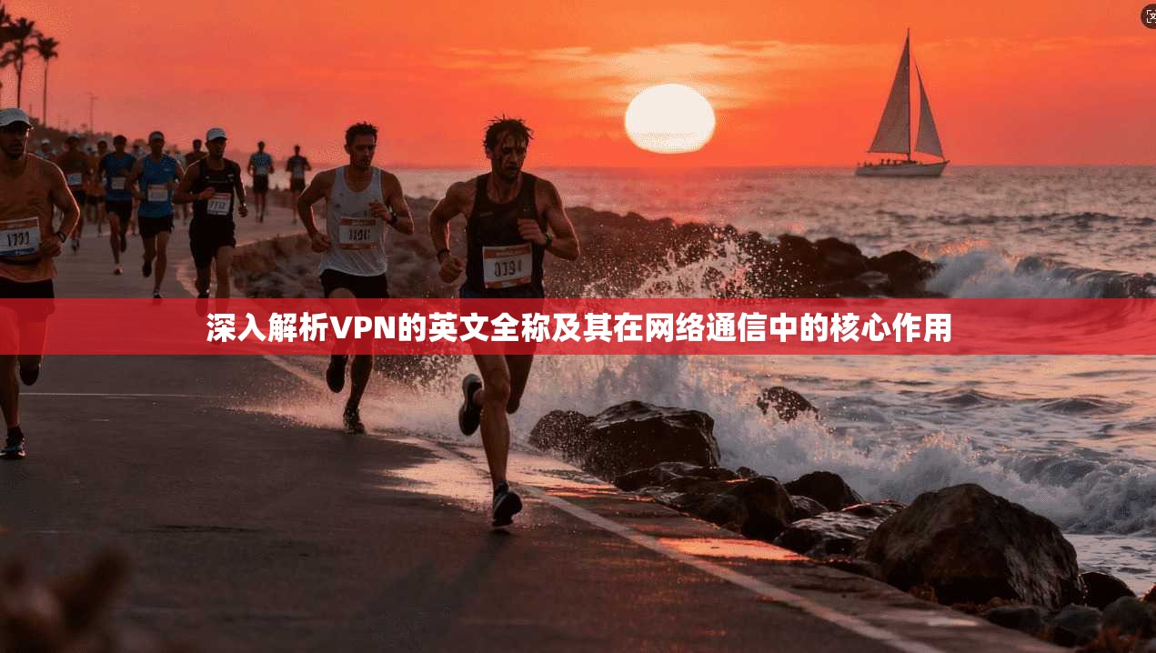 深入解析VPN的英文全称及其在网络通信中的核心作用