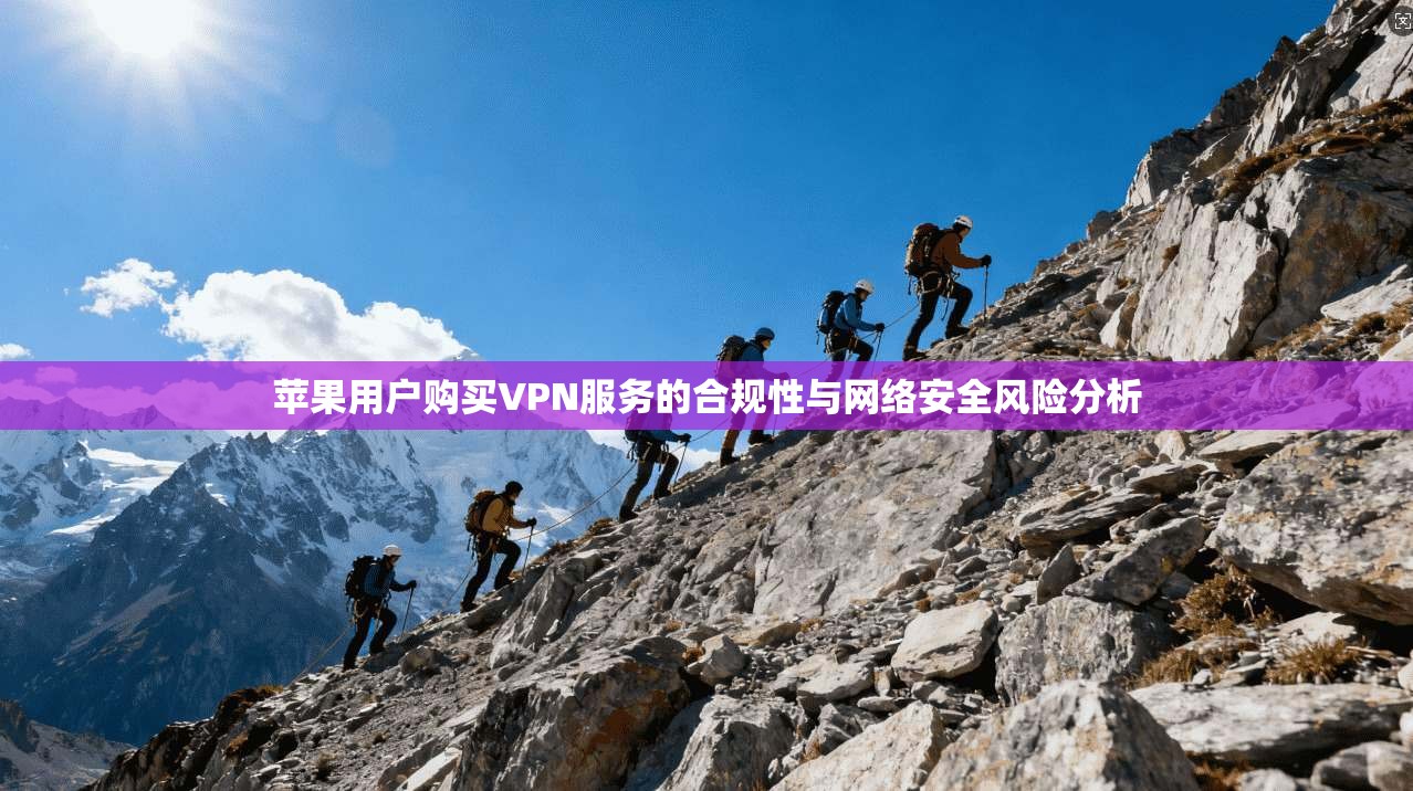 苹果用户购买VPN服务的合规性与网络安全风险分析  第1张