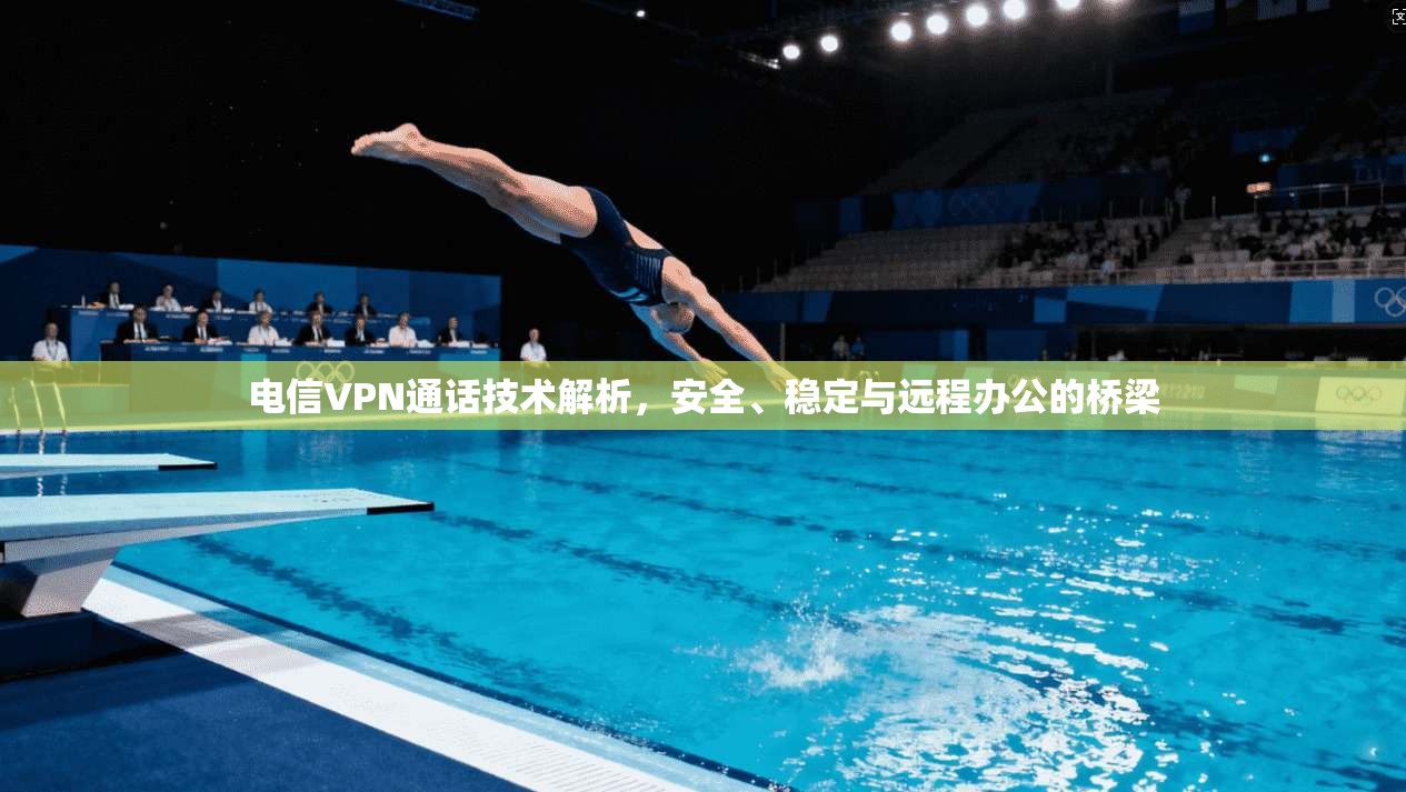 电信VPN通话技术解析，安全、稳定与远程办公的桥梁