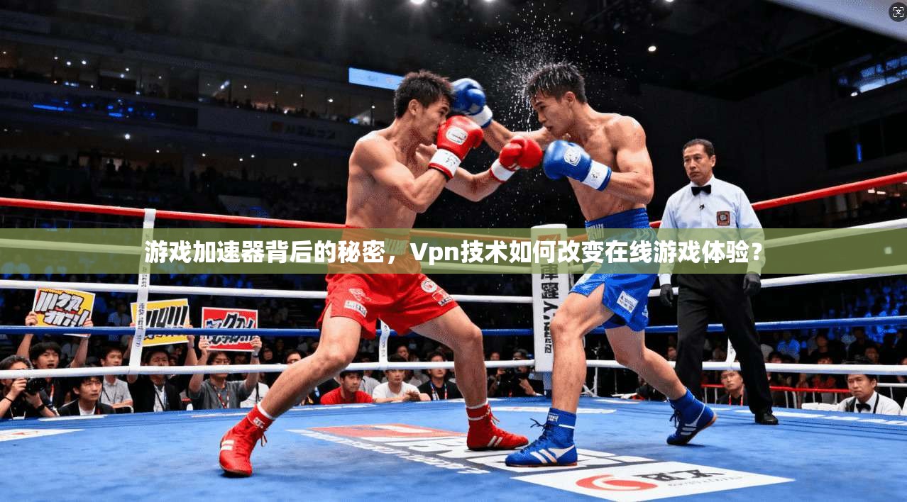 游戏加速器背后的秘密，Vpn技术如何改变在线游戏体验？