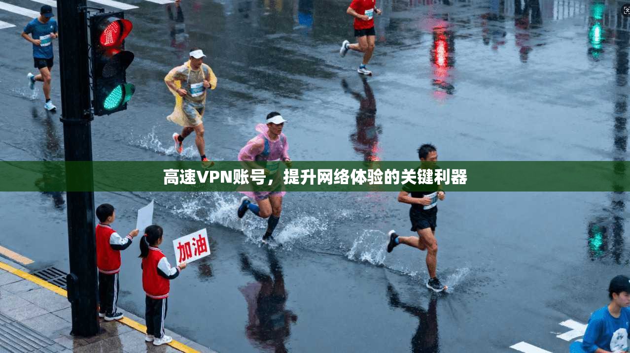 高速VPN账号，提升网络体验的关键利器
