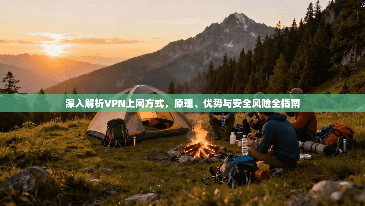 深入解析VPN上网方式,原理、优势与安全风险全指南