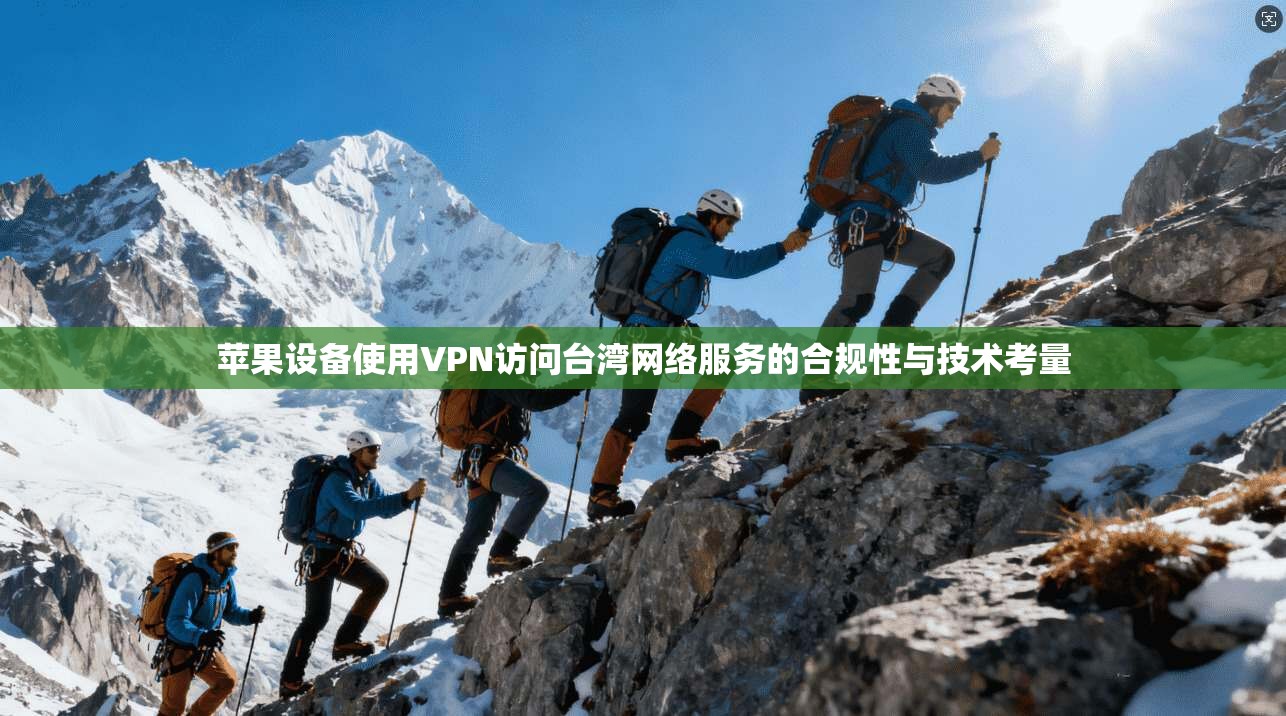 苹果设备使用VPN访问台湾网络服务的合规性与技术考量