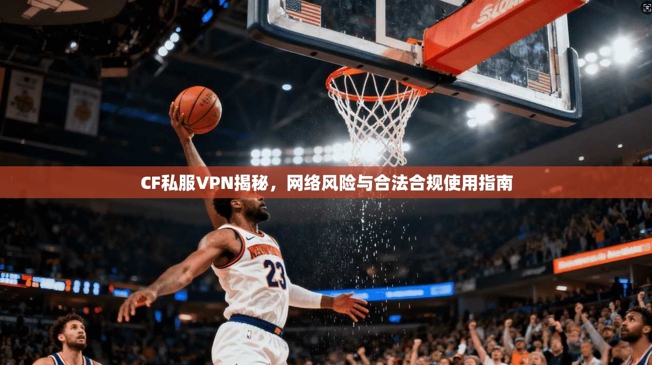 CF私服VPN揭秘,网络风险与合法合规使用指南