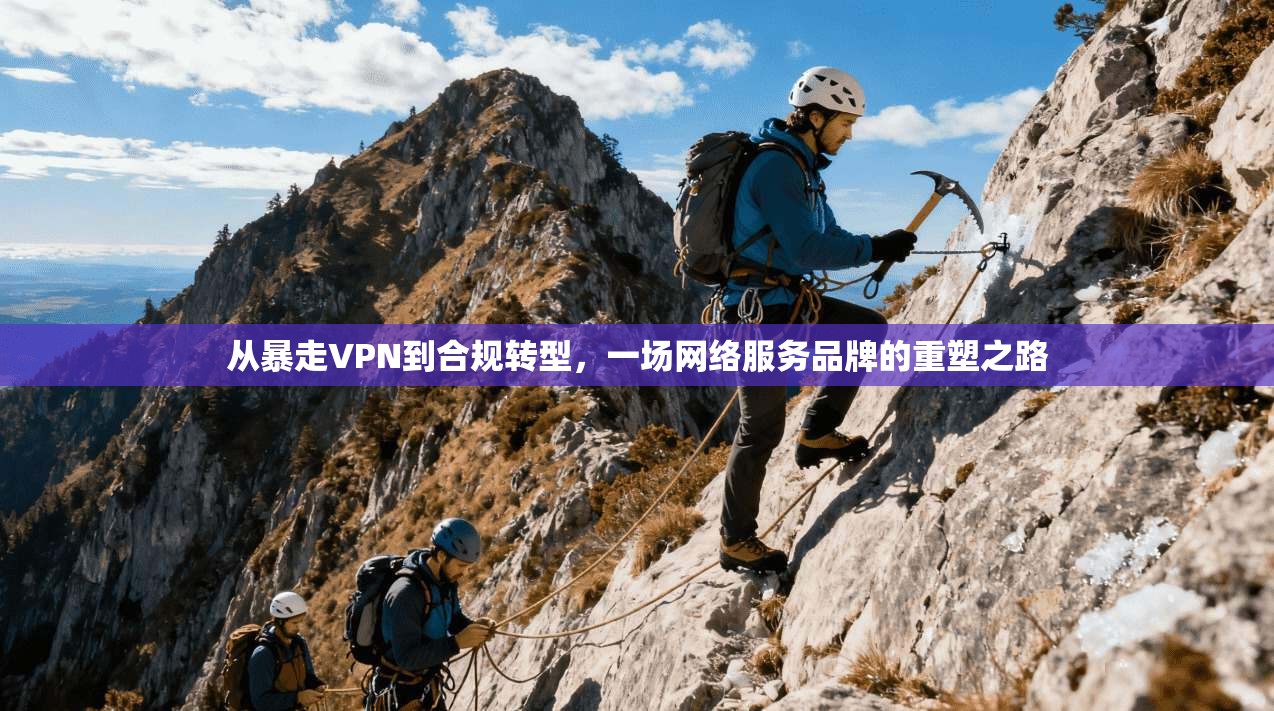 从暴走VPN到合规转型,一场网络服务品牌的重塑之路 第1张 从暴走VPN到合规转型,一场网络服务品牌的重塑之路 第1张