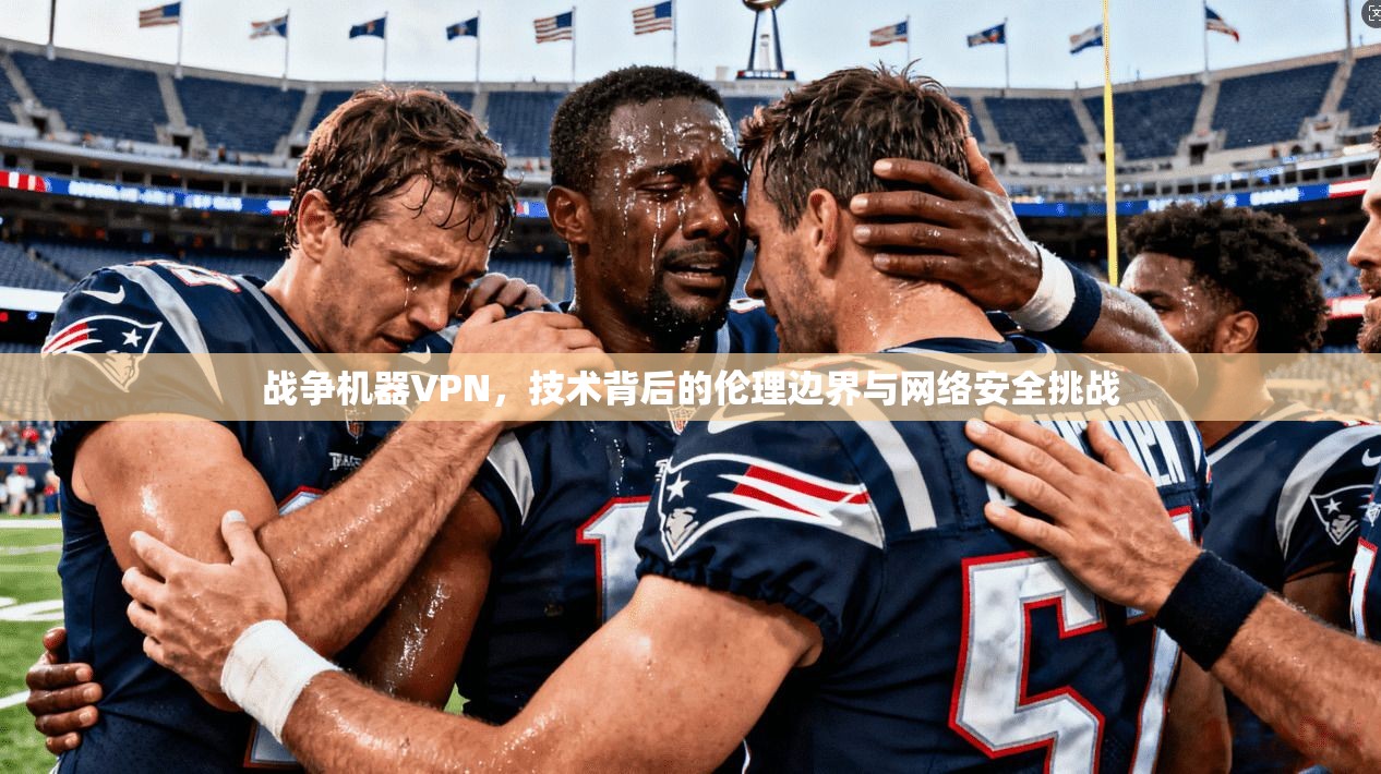 战争机器VPN，技术背后的伦理边界与网络安全挑战