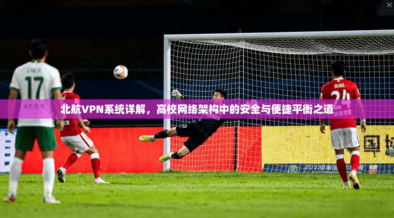 北航VPN系统详解，高校网络架构中的安全与便捷平衡之道