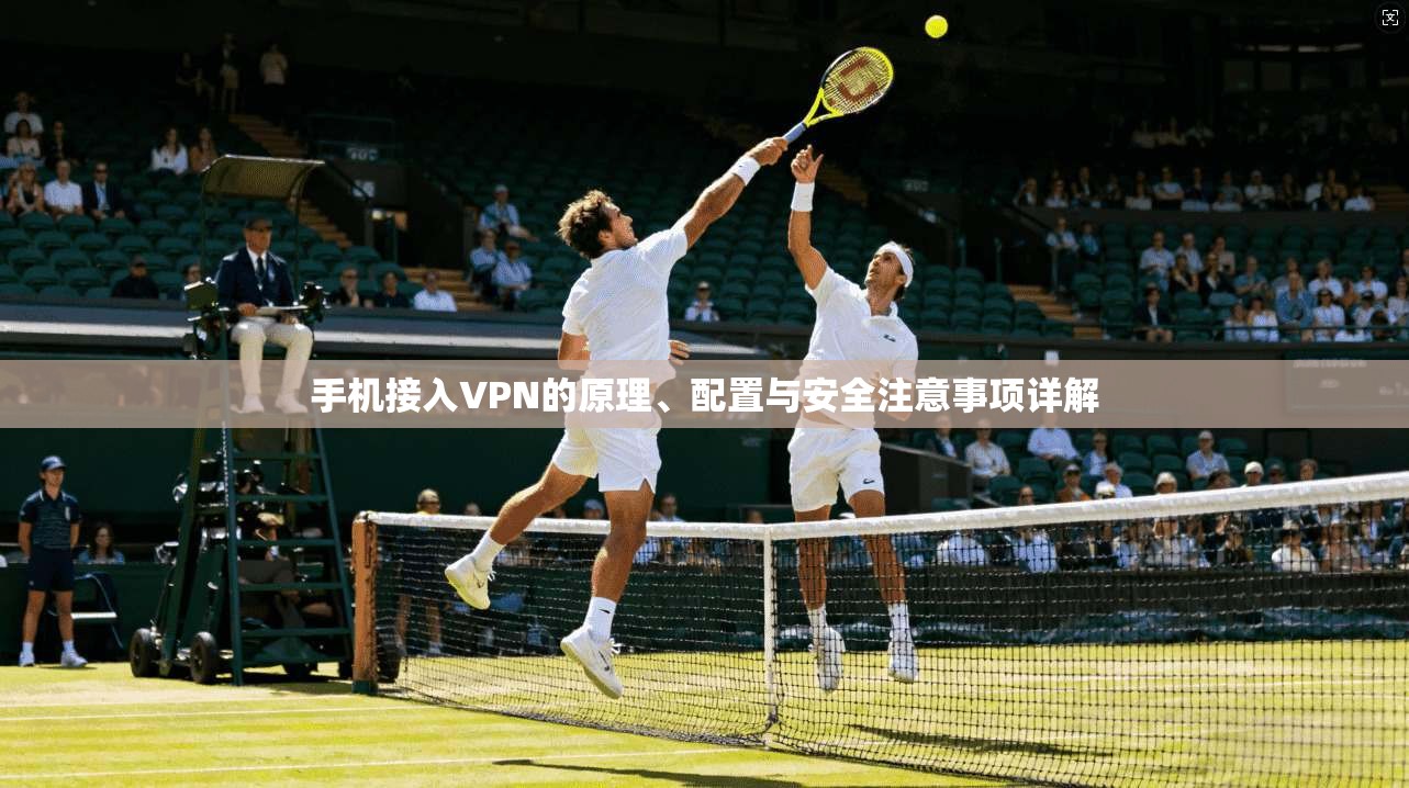 手机接入VPN的原理、配置与安全注意事项详解