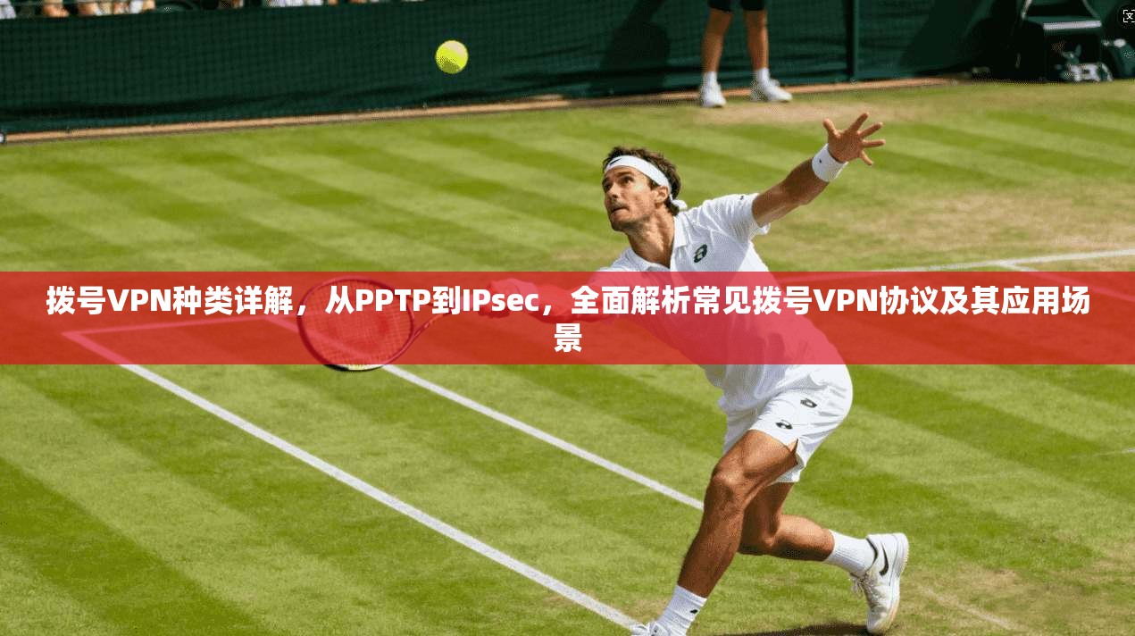 拨号VPN种类详解，从PPTP到IPsec，全面解析常见拨号VPN协议及其应用场景