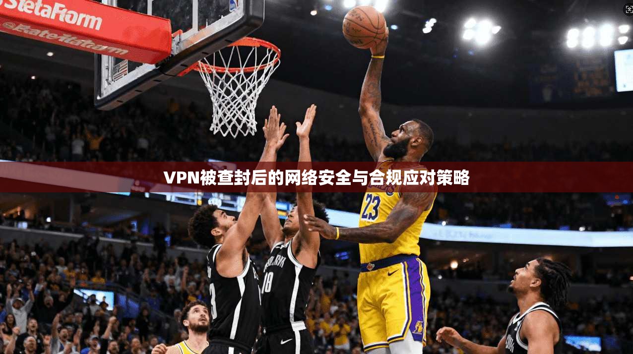 VPN被查封后的网络安全与合规应对策略