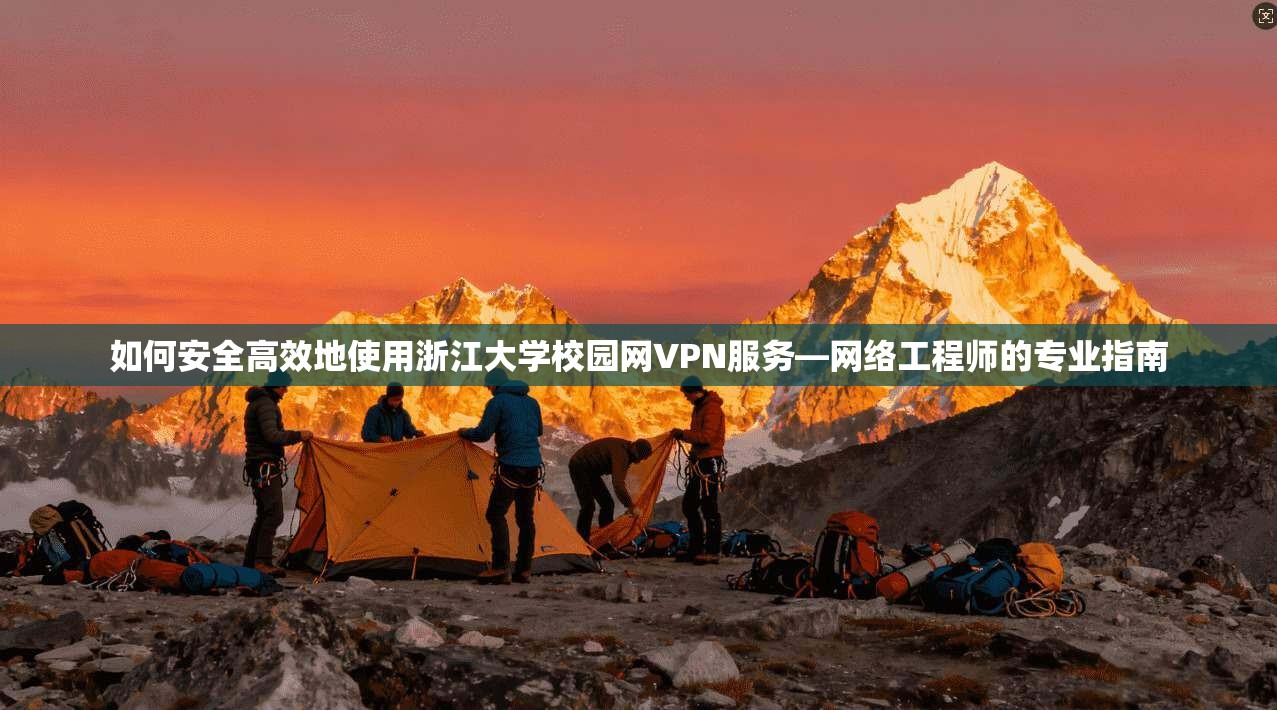 如何安全高效地使用浙江大学校园网VPN服务—网络工程师的专业指南
