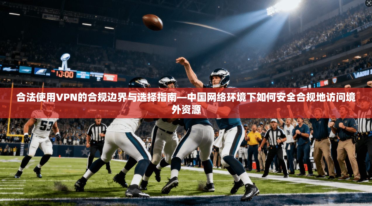 合法使用VPN的合规边界与选择指南—中国网络环境下如何安全合规地访问境外资源
