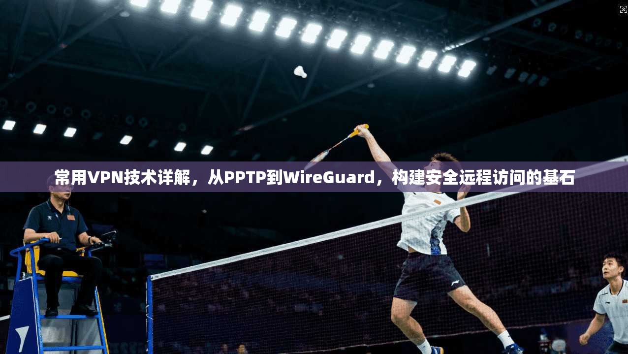 常用VPN技术详解，从PPTP到WireGuard，构建安全远程访问的基石  第1张