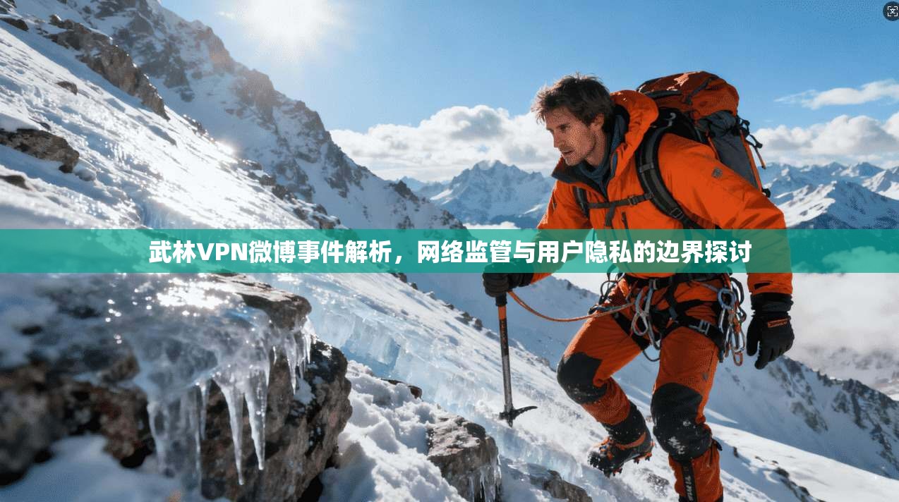 武林VPN微博事件解析,网络监管与用户隐私的边界探讨 第1张 武林VPN微博事件解析,网络监管与用户隐私的边界探讨 第1张
