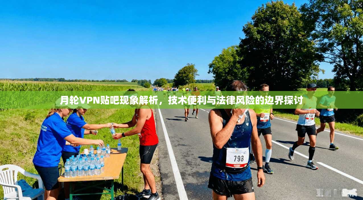 月轮VPN贴吧现象解析，技术便利与法律风险的边界探讨
