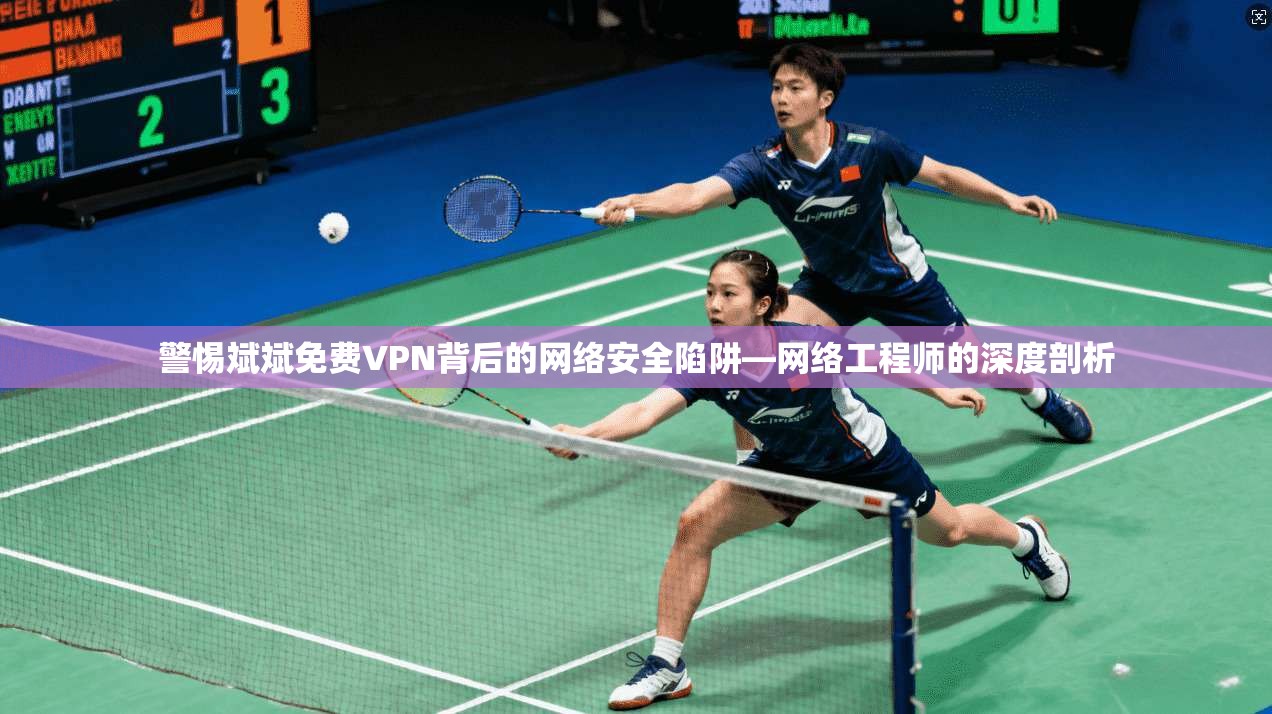 警惕斌斌免费VPN背后的网络安全陷阱—网络工程师的深度剖析