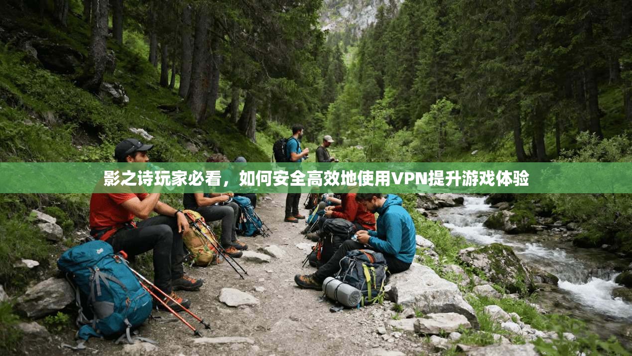 影之诗玩家必看，如何安全高效地使用VPN提升游戏体验