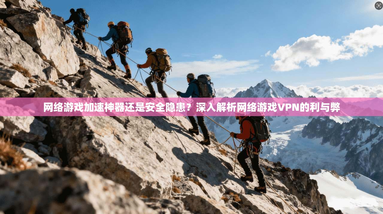 网络游戏加速神器还是安全隐患？深入解析网络游戏VPN的利与弊