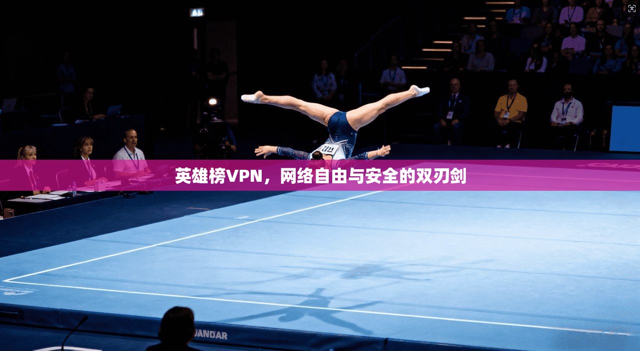 英雄榜VPN，网络自由与安全的双刃剑
