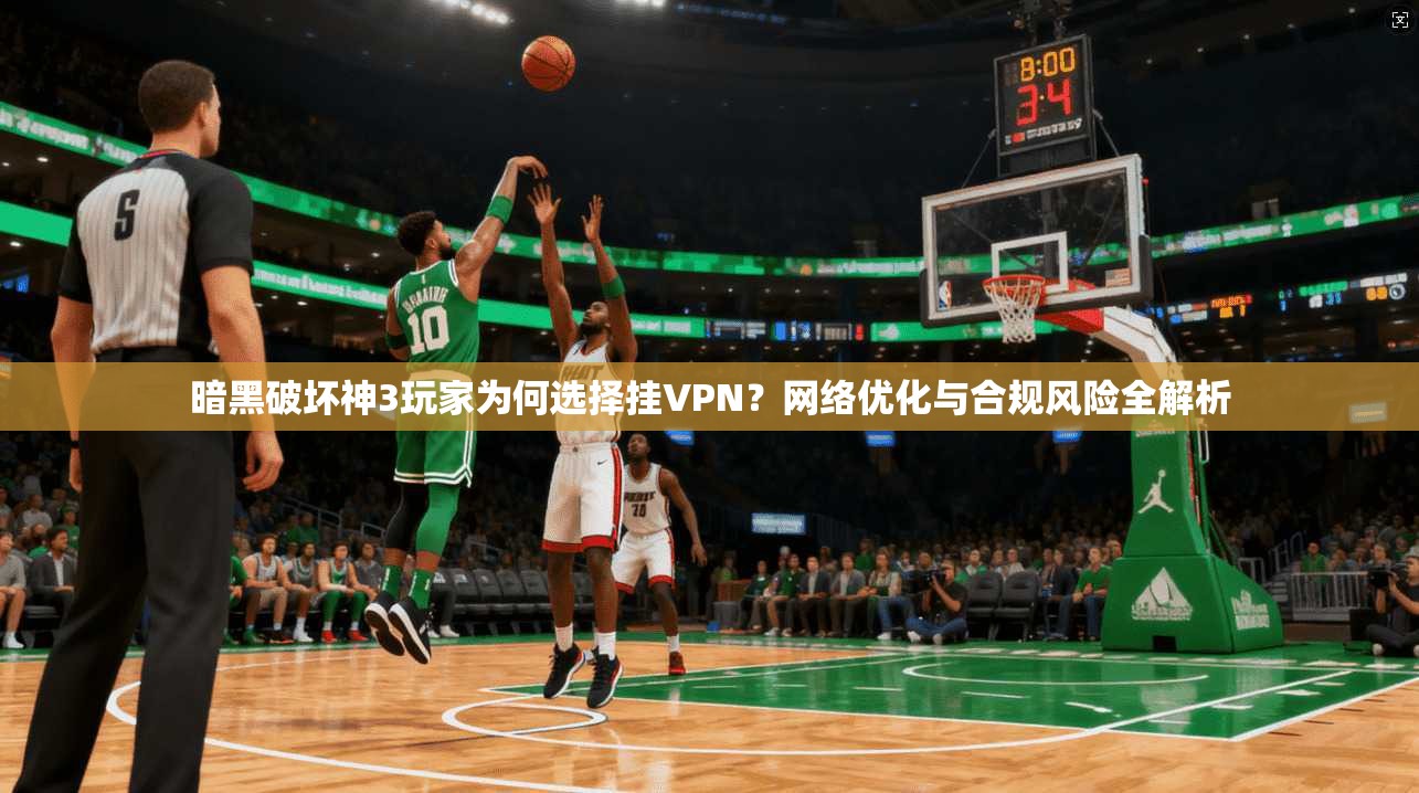 暗黑破坏神3玩家为何选择挂VPN？网络优化与合规风险全解析