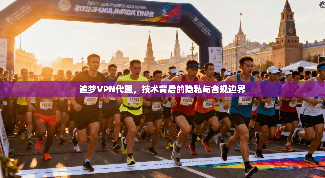 追梦VPN代理，技术背后的隐私与合规边界
