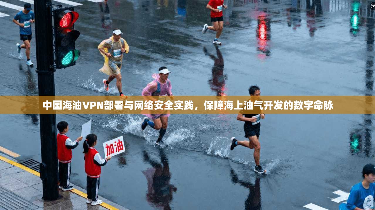 中国海油VPN部署与网络安全实践,保障海上油气开发的数字命脉