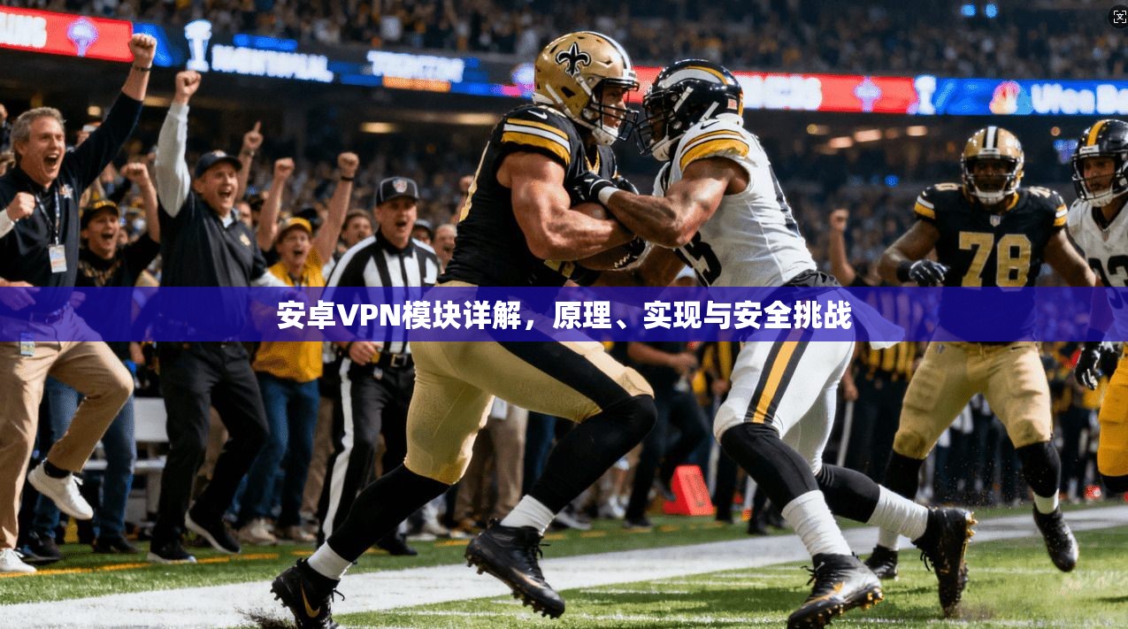 安卓VPN模块详解，原理、实现与安全挑战