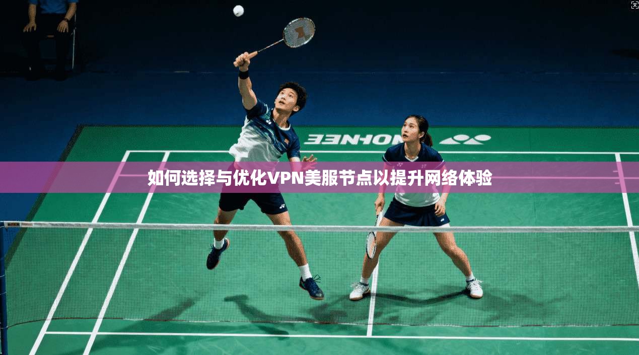 如何选择与优化VPN美服节点以提升网络体验