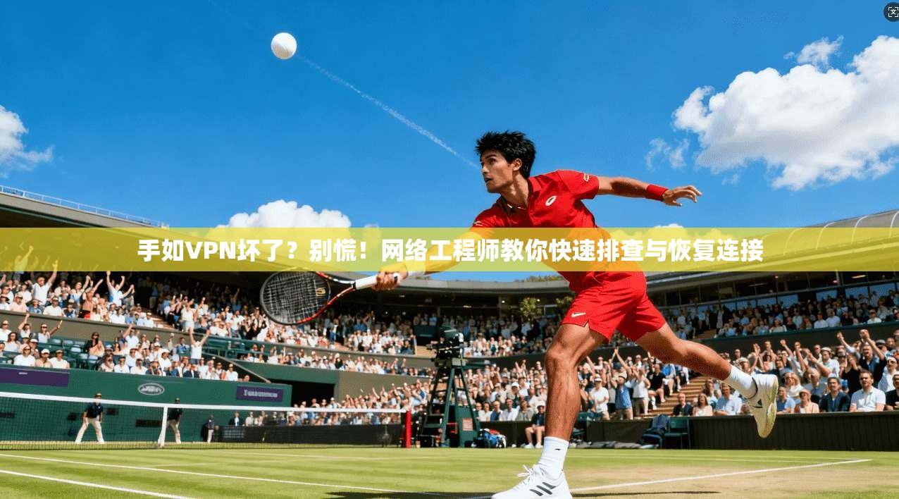 手如VPN坏了？别慌！网络工程师教你快速排查与恢复连接