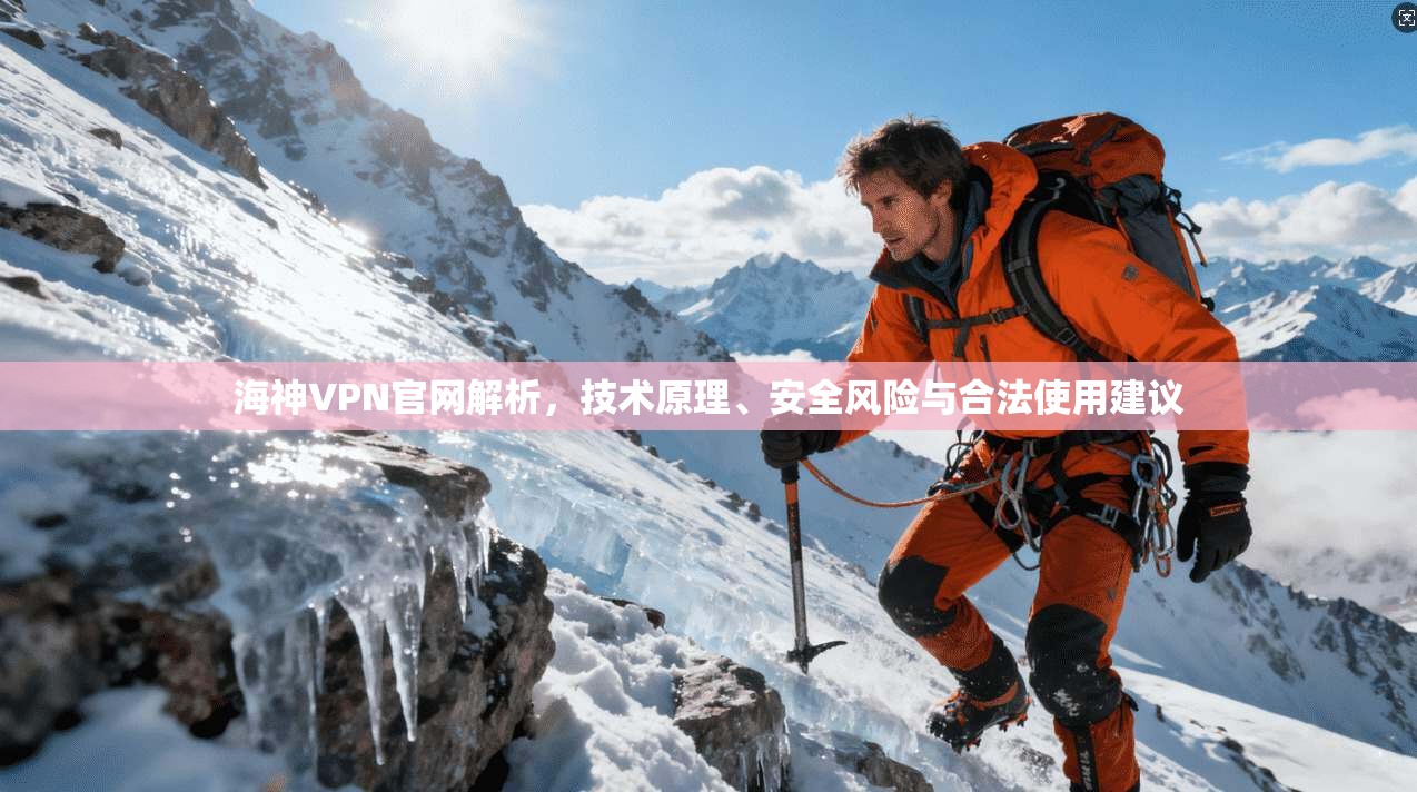 海神VPN官网解析，技术原理、安全风险与合法使用建议