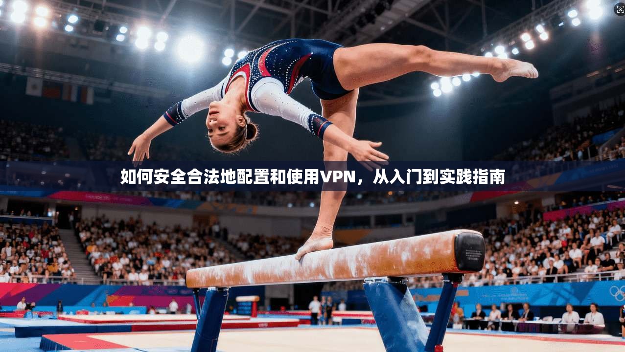 如何安全合法地配置和使用VPN,从入门到实践指南
