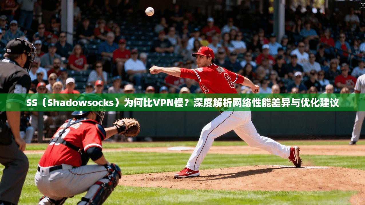 SS(Shadowsocks)为何比VPN慢?深度解析网络性能差异与优化建议