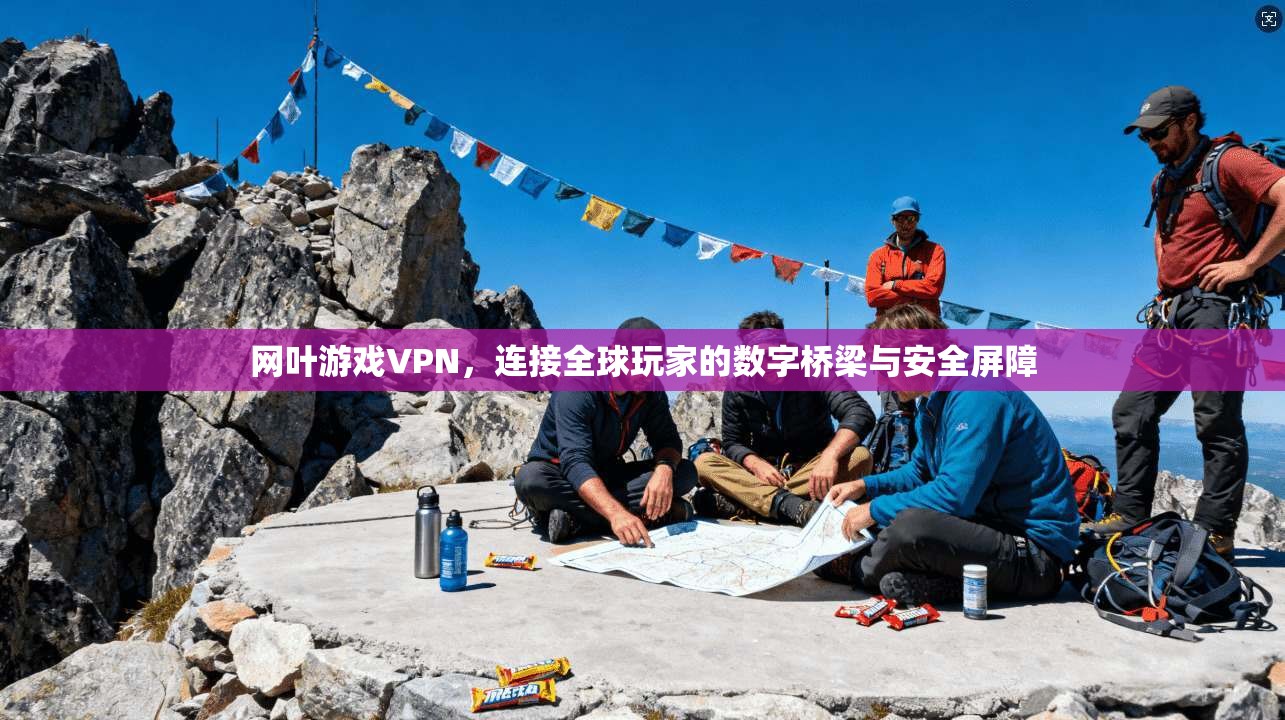 网叶游戏VPN,连接全球玩家的数字桥梁与安全屏障