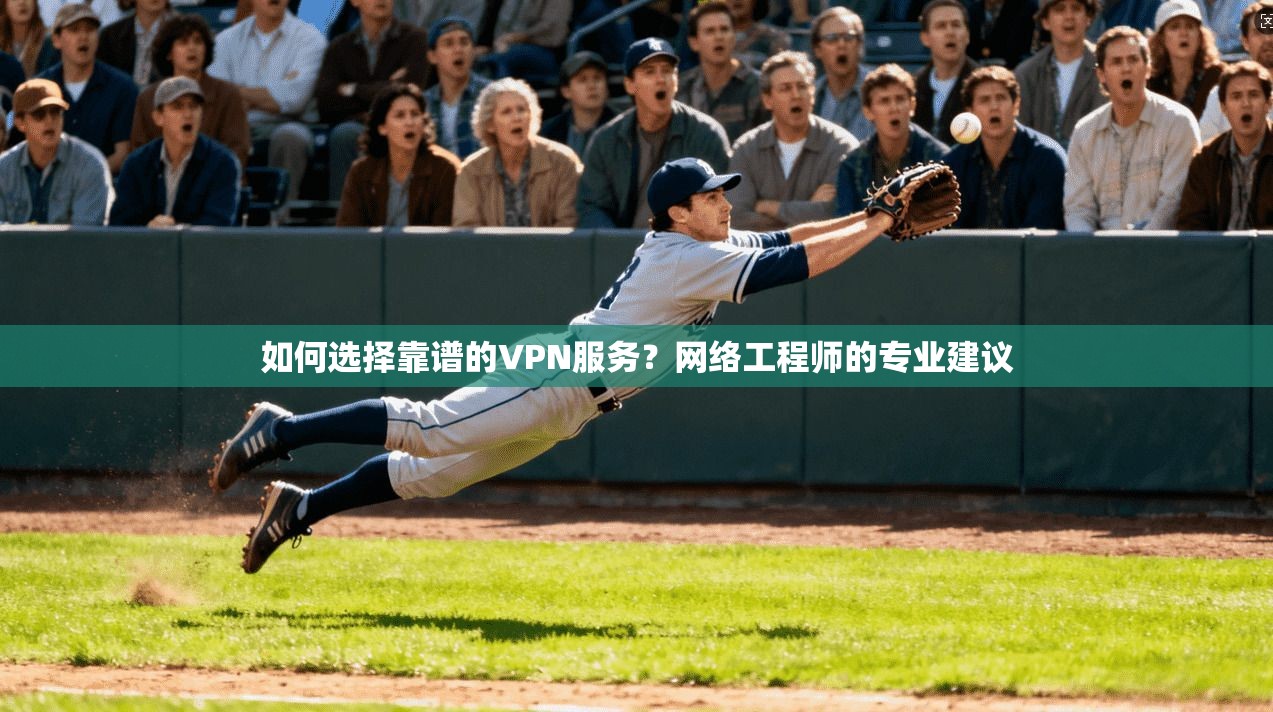 如何选择靠谱的VPN服务？网络工程师的专业建议