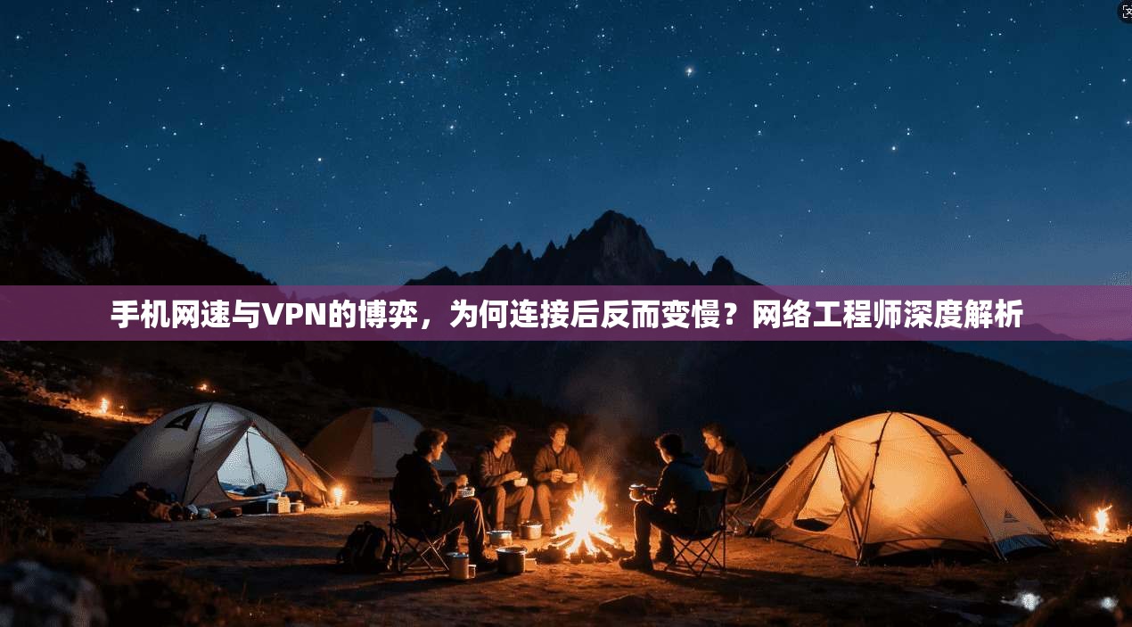 手机网速与VPN的博弈，为何连接后反而变慢？网络工程师深度解析