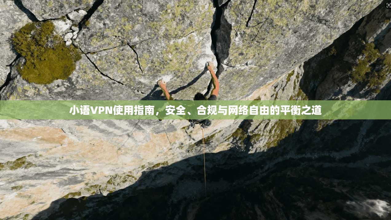 小语VPN使用指南，安全、合规与网络自由的平衡之道