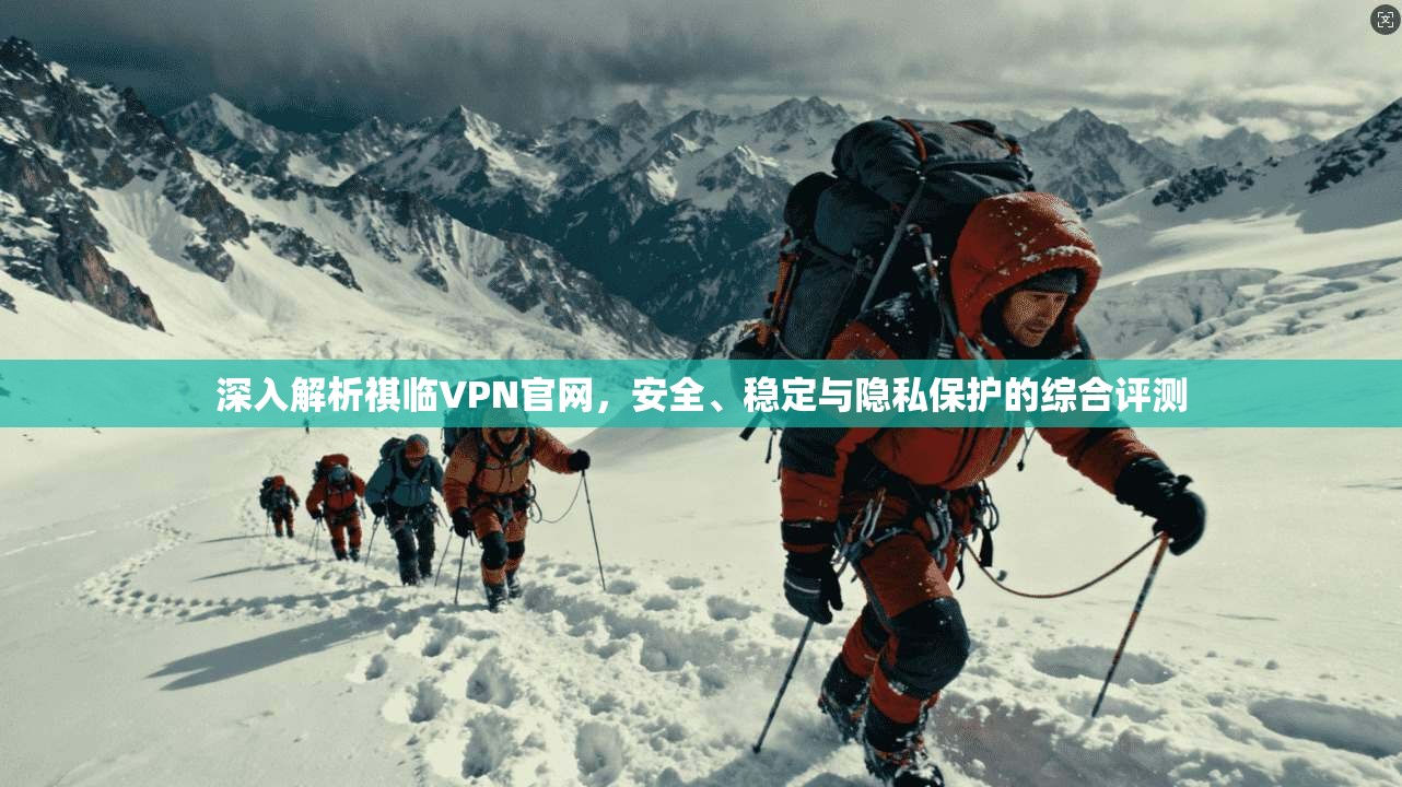 深入解析祺临VPN官网，安全、稳定与隐私保护的综合评测