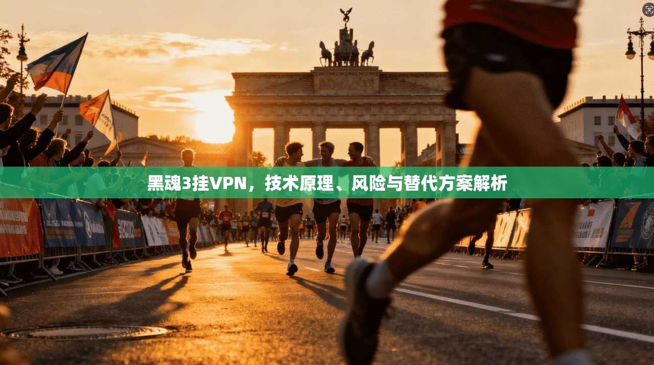 黑魂3挂VPN，技术原理、风险与替代方案解析