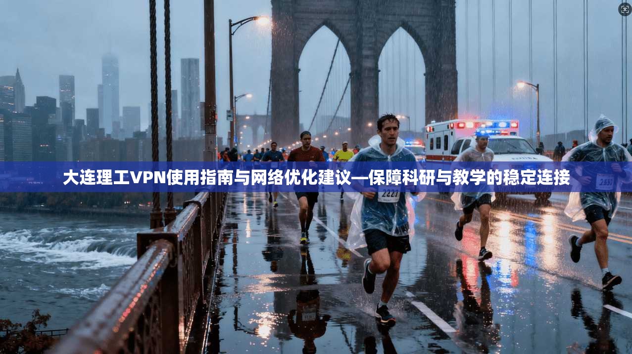 大连理工VPN使用指南与网络优化建议—保障科研与教学的稳定连接