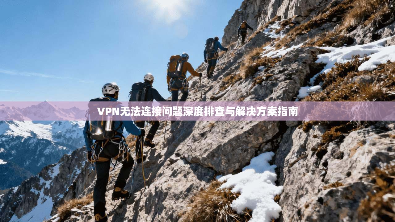 VPN无法连接问题深度排查与解决方案指南