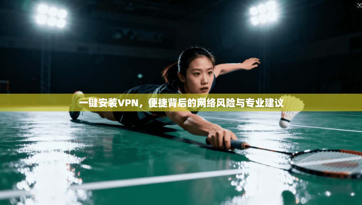 一键安装VPN，便捷背后的网络风险与专业建议