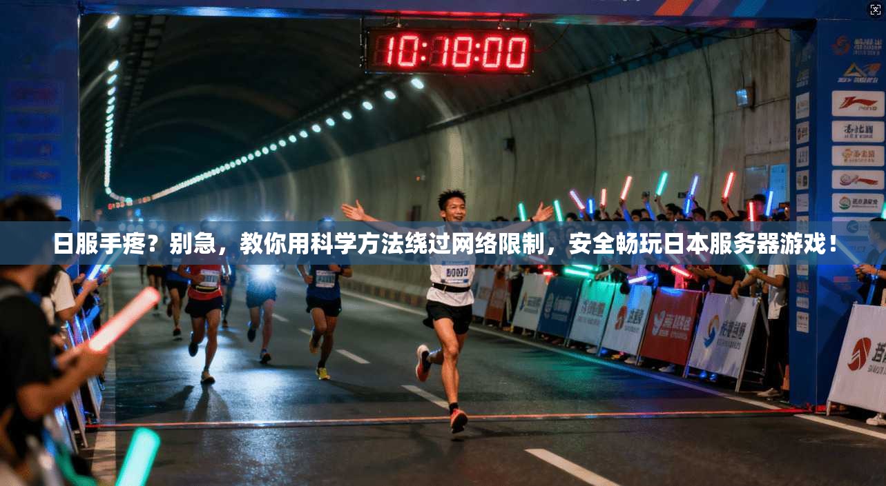 日服手疼？别急，教你用科学方法绕过网络限制，安全畅玩日本服务器游戏！