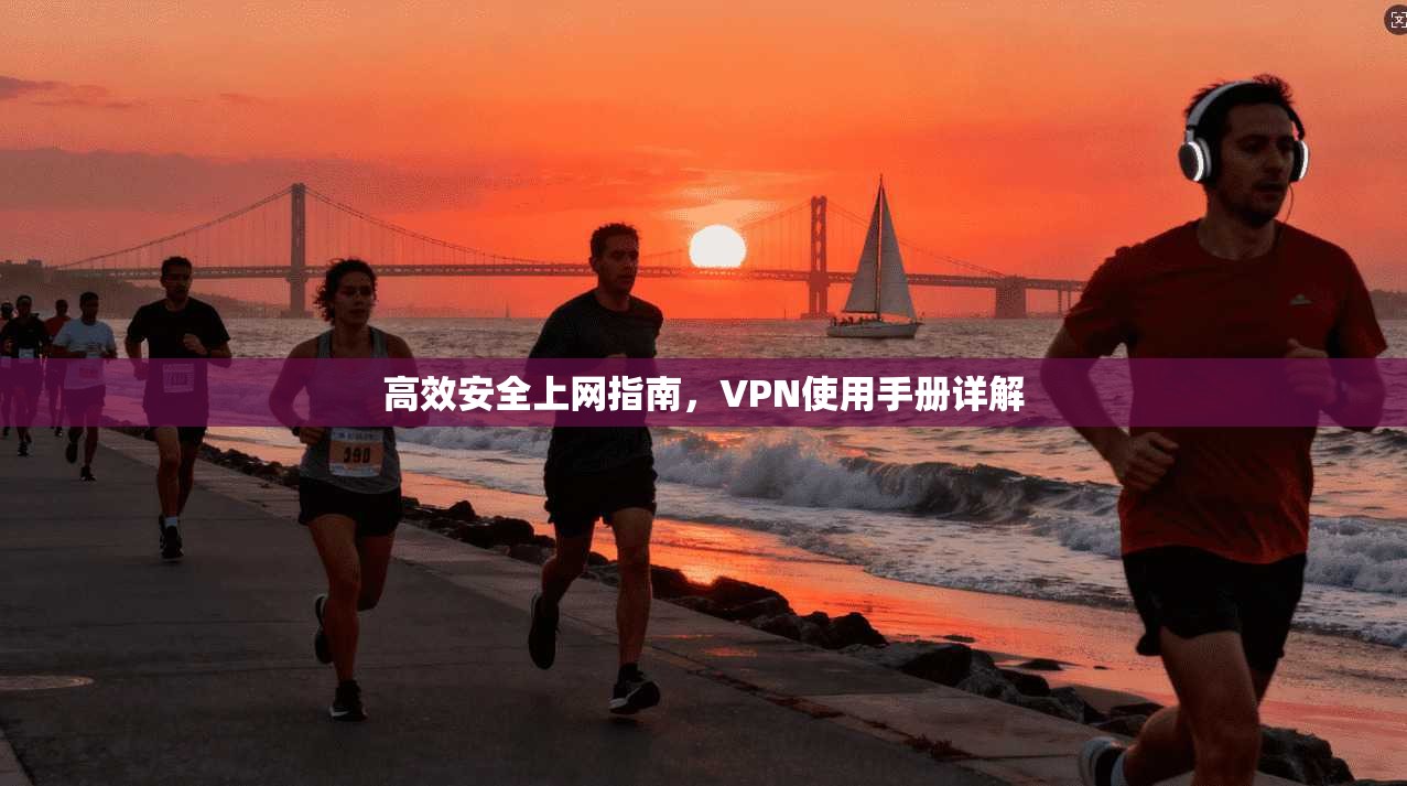 高效安全上网指南，VPN使用手册详解  第1张