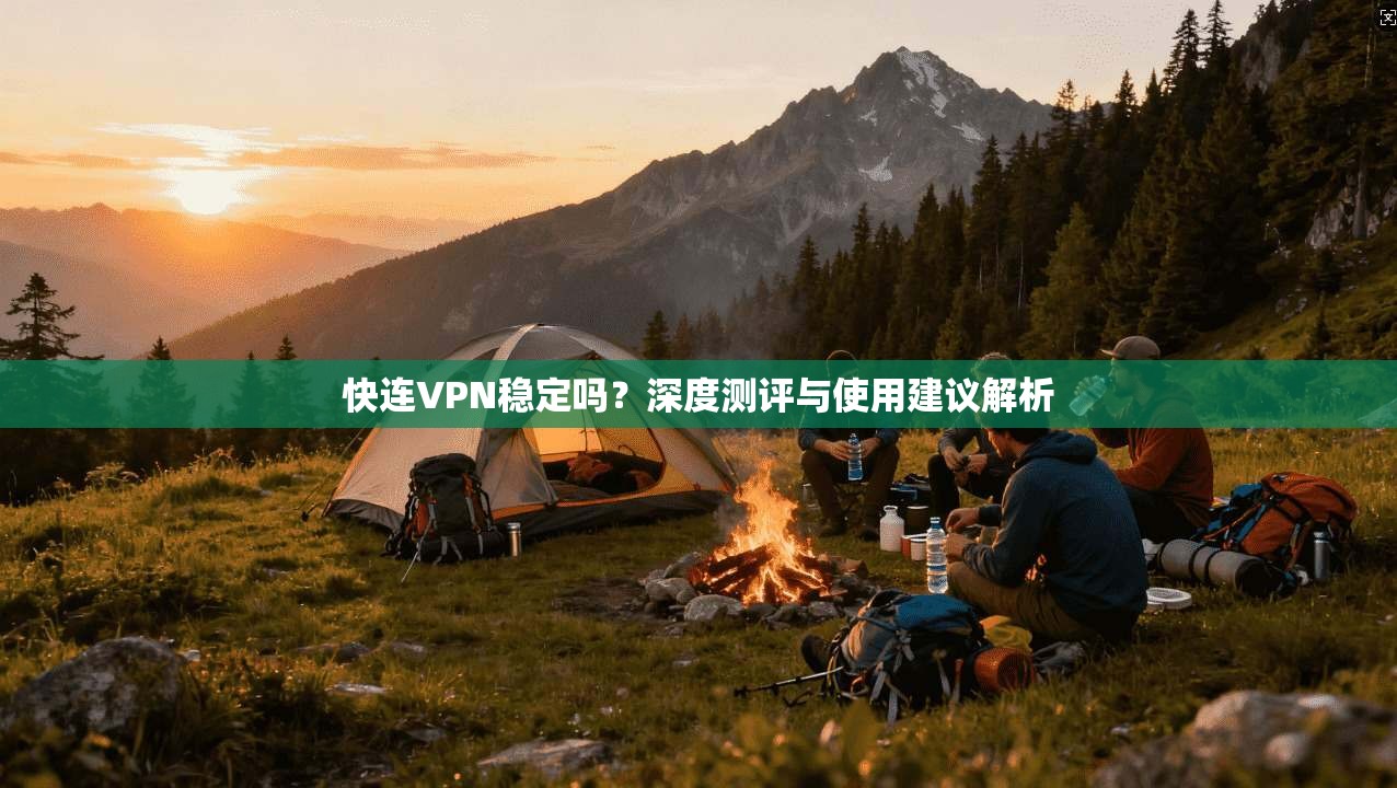 快连VPN稳定吗？深度测评与使用建议解析