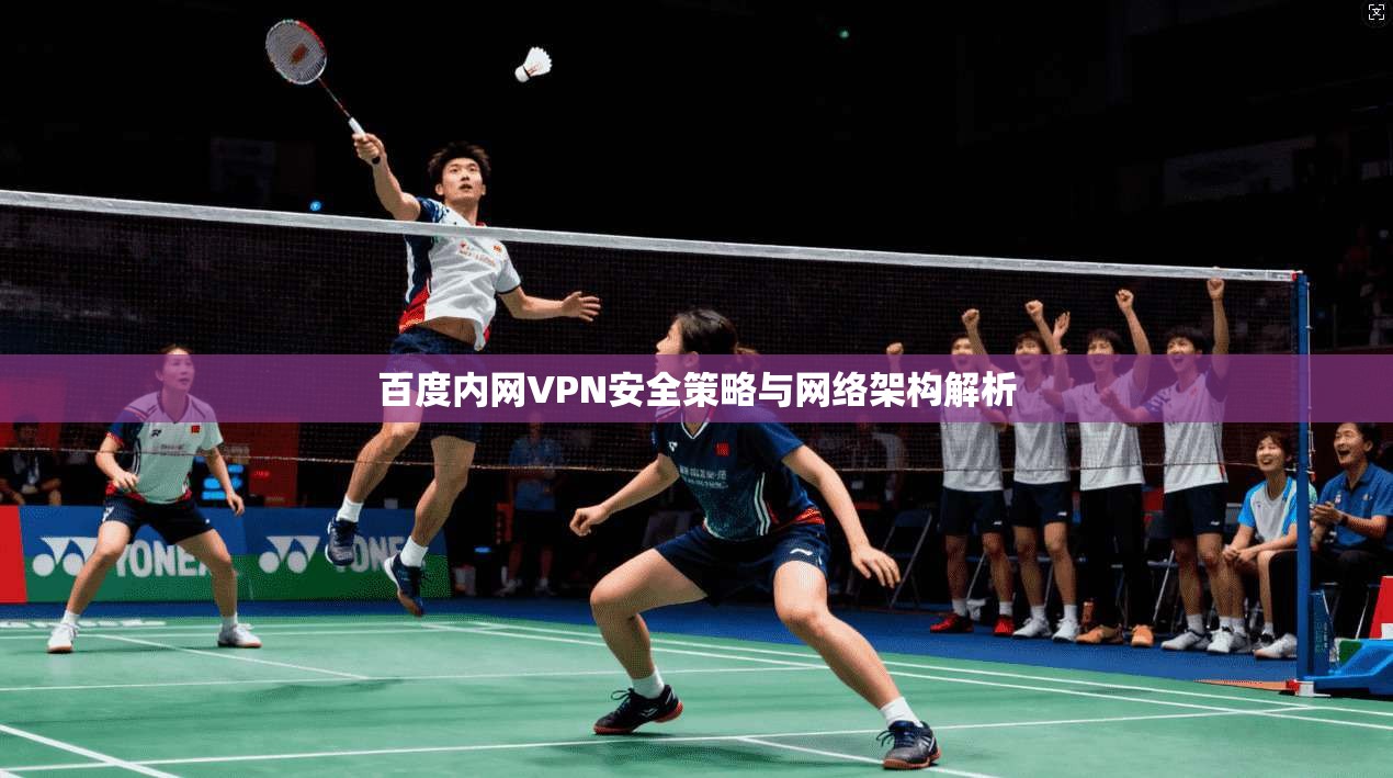 百度内网VPN安全策略与网络架构解析