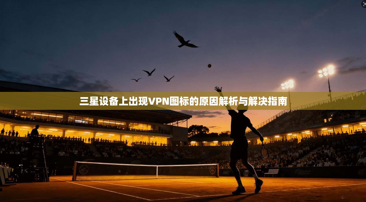 三星设备上出现VPN图标的原因解析与解决指南