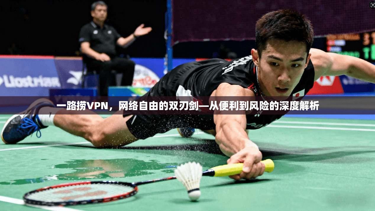 一路捞VPN，网络自由的双刃剑—从便利到风险的深度解析