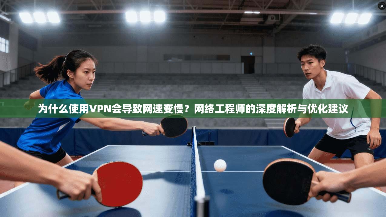 为什么使用VPN会导致网速变慢？网络工程师的深度解析与优化建议