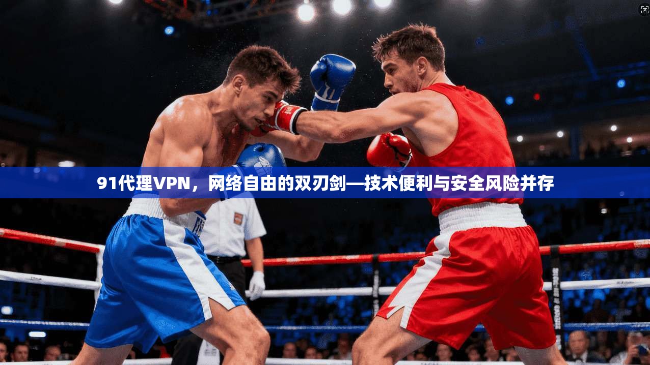 91代理VPN，网络自由的双刃剑—技术便利与安全风险并存